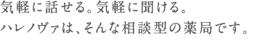 気軽に話せる。気軽に聞ける。ハレノヴァは、そんな相談型の薬局です。